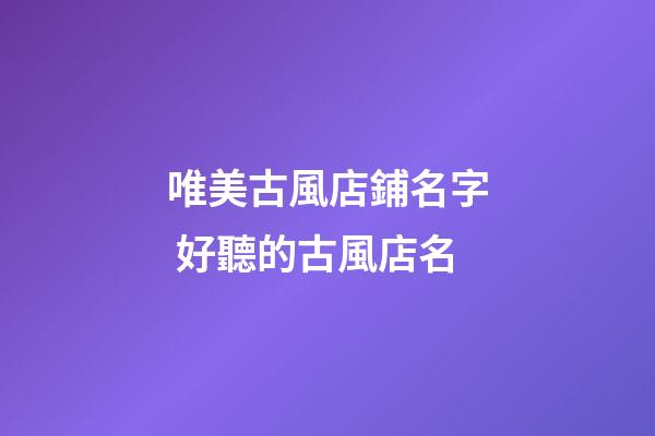 唯美古風店鋪名字 好聽的古風店名